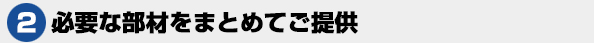 必要な部材をまとめてご提供