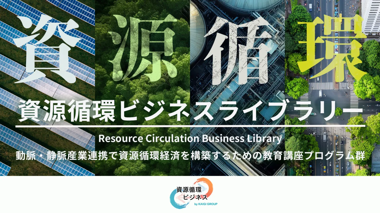 資源循環ビジネスライブラリー ｜ 動脈・静脈産業の連携で推進する資源循環経済システムを構築するための教育講座プログラム群