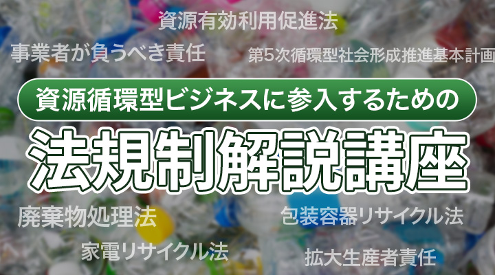 資源循環型経済に参入する事業者のための法規制解説講座