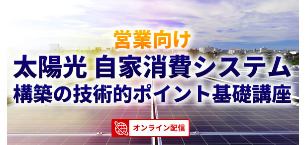 日本ビジネス出版（東京都港区）は9月29日、「営業向け　太陽光自家消費システム構築の技術的ポイント基礎講座」をオンラインで開催する。受講料は13,200円で、時間は約120分、定員は80名。申し込み受付は9月24日まで。