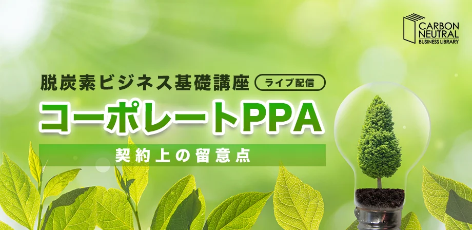 脱炭素ビジネス基礎講座　 コーポレートPPA　法令上・契約上の留意点（LIVE配信）