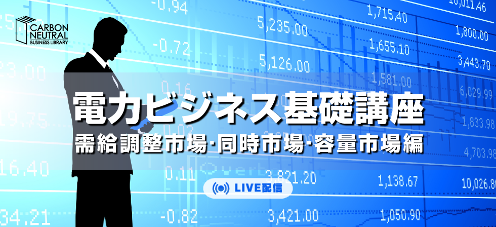 電力ビジネス基礎講座-需給調整市場・同時市場・容量市場編-（LIVE配信）