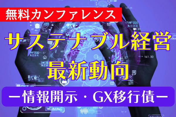 サステナビリティ情報開示の最新動向とGX経済移行債の効果的な活用方法（オンライン会場　LIVE配信）					